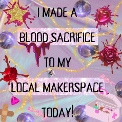 Made a Blood Sacrifice to my Local Makerspace